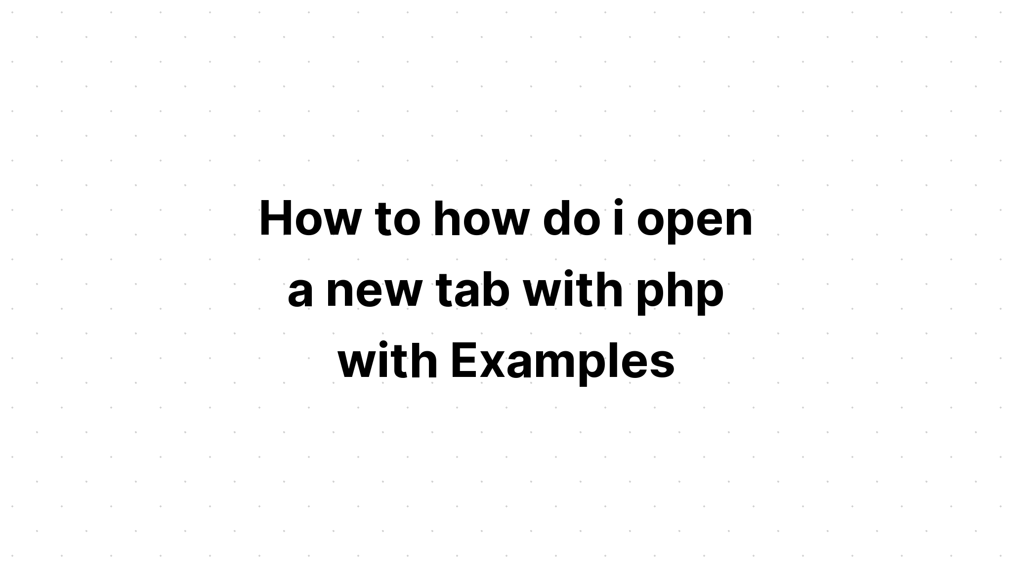 Làm cách nào để tôi mở một tab mới bằng php với các ví dụ